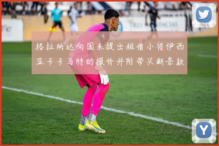 格拉纳达向国米提出租借小将伊西亚卡卡马特的报价并附带买断条款