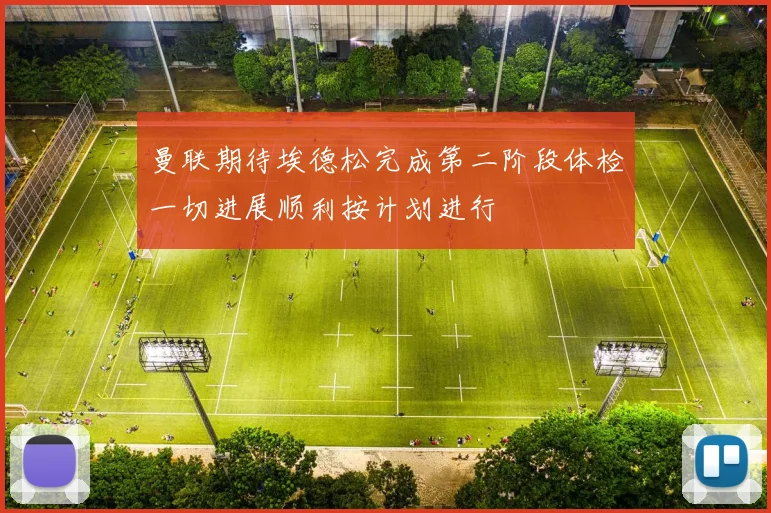 曼联期待埃德松完成第二阶段体检一切进展顺利按计划进行