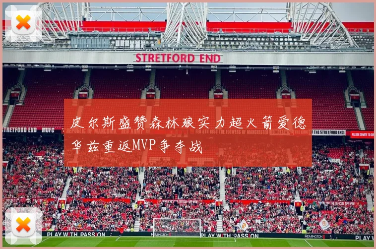 皮尔斯盛赞森林狼实力超火箭爱德华兹重返MVP争夺战