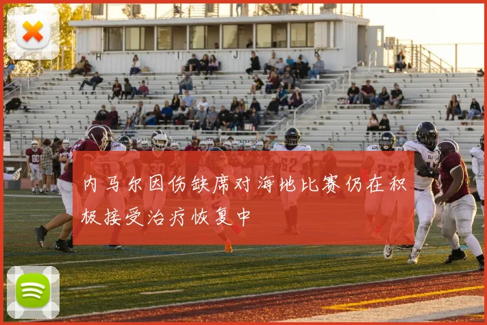 内马尔因伤缺席对海地比赛仍在积极接受治疗恢复中