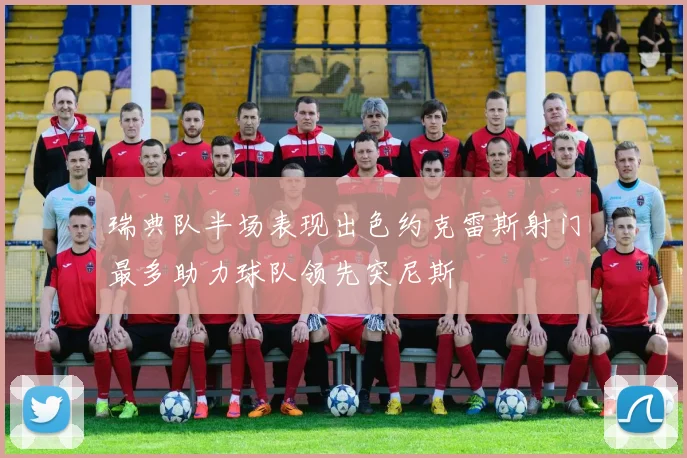 瑞典队半场表现出色约克雷斯射门最多助力球队领先突尼斯