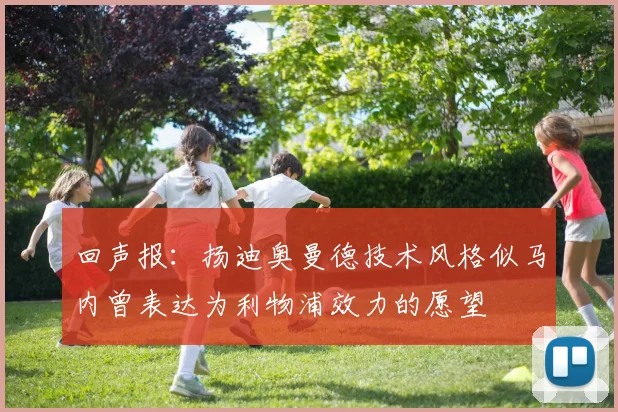 回声报：扬迪奥曼德技术风格似马内曾表达为利物浦效力的愿望