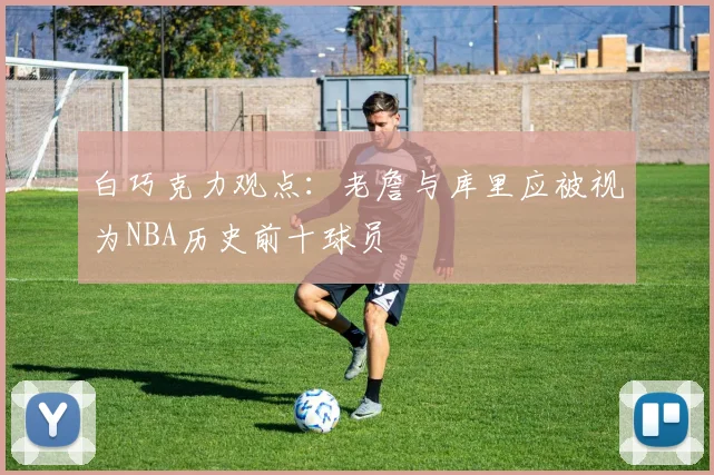 白巧克力观点：老詹与库里应被视为NBA历史前十球员