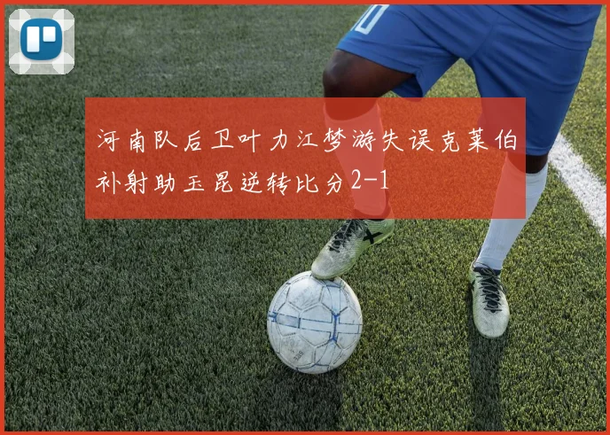 河南队后卫叶力江梦游失误克莱伯补射助玉昆逆转比分2-1