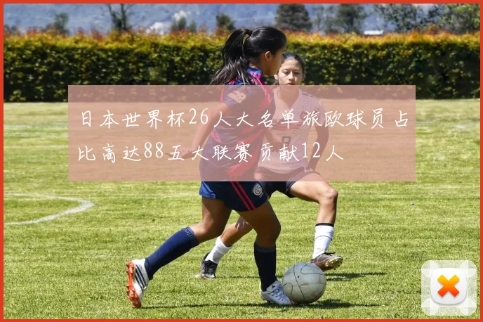 日本世界杯26人大名单旅欧球员占比高达88五大联赛贡献12人